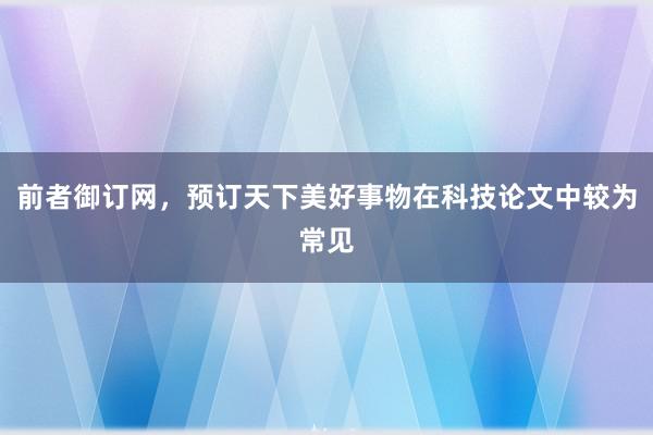 前者御订网,预订天下美好事物在科技论文中较为常见