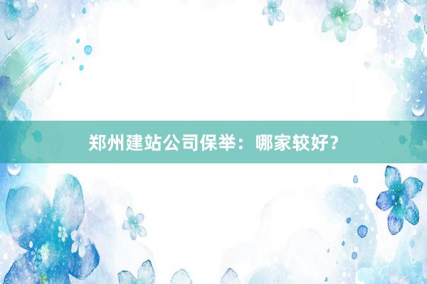 郑州建站公司保举：哪家较好？